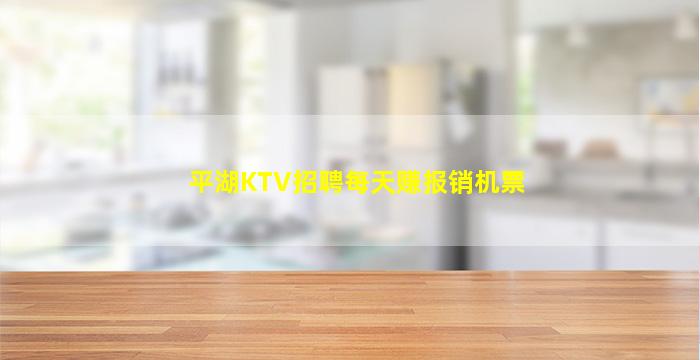 平湖KTV招聘每天赚报销机票